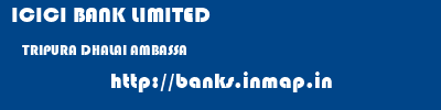 ICICI BANK LIMITED  TRIPURA DHALAI AMBASSA   banks information 